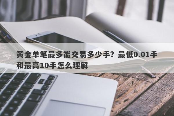 黄金单笔最多能交易多少手？最低0.01手和最高10手怎么理解