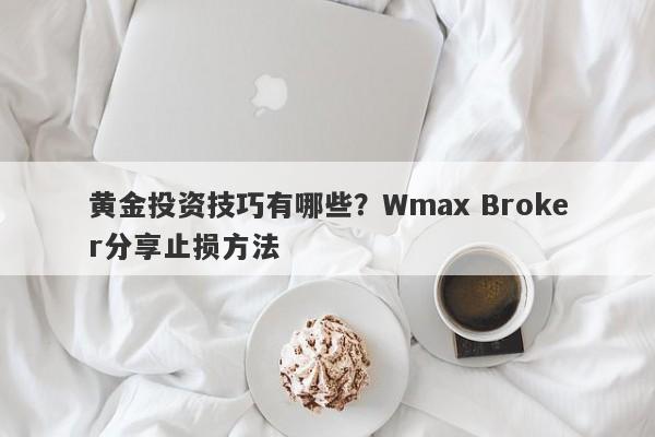 黄金投资技巧有哪些？Wmax Broker分享止损方法