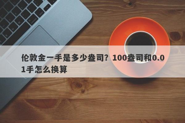 伦敦金一手是多少盎司？100盎司和0.01手怎么换算