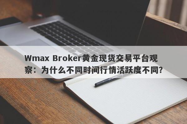 Wmax Broker黄金现货交易平台观察：为什么不同时间行情活跃度不同？