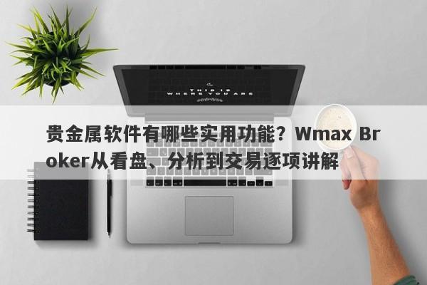 贵金属软件有哪些实用功能？Wmax Broker从看盘、分析到交易逐项讲解