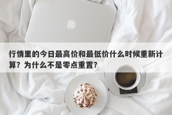 行情里的今日最高价和最低价什么时候重新计算？为什么不是零点重置？