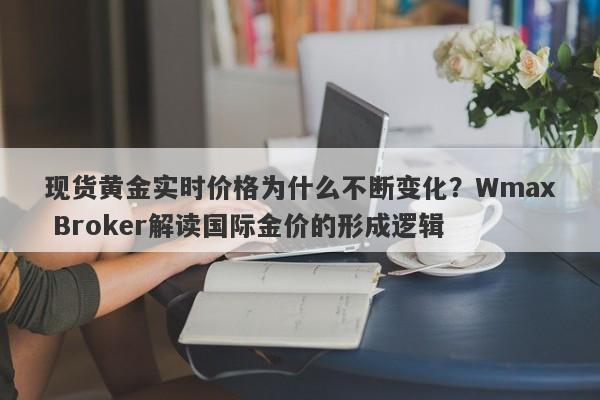 现货黄金实时价格为什么不断变化？Wmax Broker解读国际金价的形成逻辑