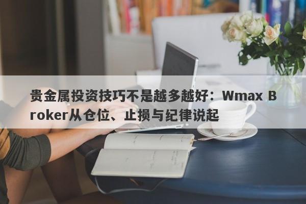 贵金属投资技巧不是越多越好：Wmax Broker从仓位、止损与纪律说起