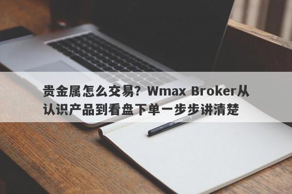 贵金属怎么交易？Wmax Broker从认识产品到看盘下单一步步讲清楚