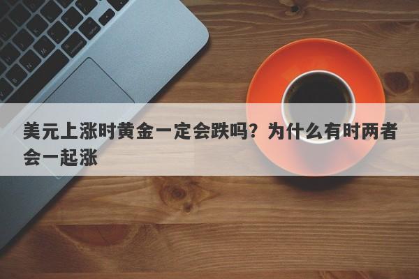美元上涨时黄金一定会跌吗？为什么有时两者会一起涨